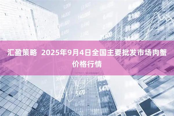 汇盈策略  2025年9月4日全国主要批发市场肉蟹价格行情