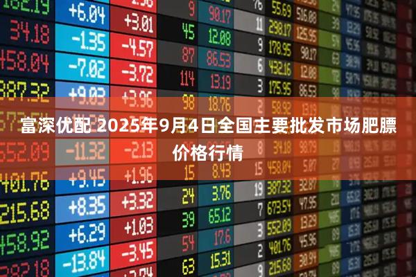 富深优配 2025年9月4日全国主要批发市场肥膘价格行情