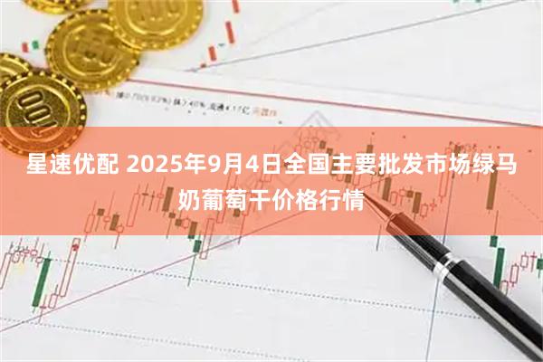 星速优配 2025年9月4日全国主要批发市场绿马奶葡萄干价格行情