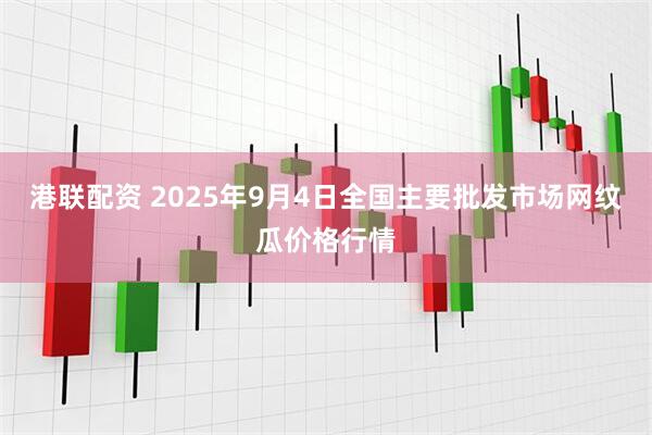 港联配资 2025年9月4日全国主要批发市场网纹瓜价格行情