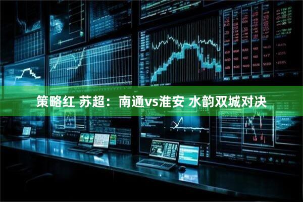 策略红 苏超：南通vs淮安 水韵双城对决