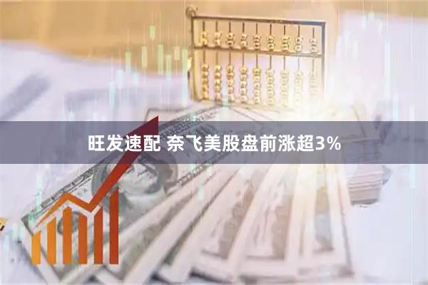 旺发速配 奈飞美股盘前涨超3%