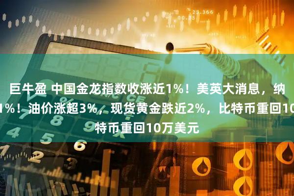 巨牛盈 中国金龙指数收涨近1%！美英大消息，纳指涨超1%！油价涨超3%，现货黄金跌近2%，比特币重回10万美元