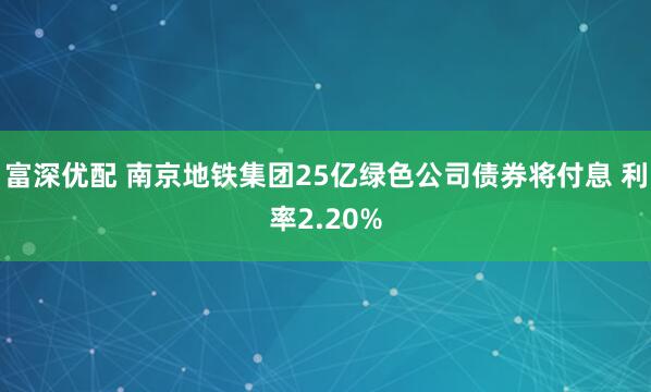 富深优配 南京地铁集团25亿绿色公司债券将付息 利率2.20%