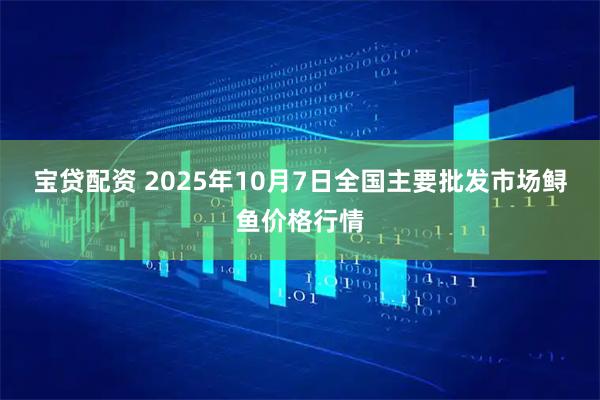 宝贷配资 2025年10月7日全国主要批发市场鲟鱼价格行情