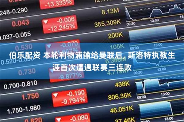 伯乐配资 本轮利物浦输给曼联后, 斯洛特执教生涯首次遭遇联赛三连败