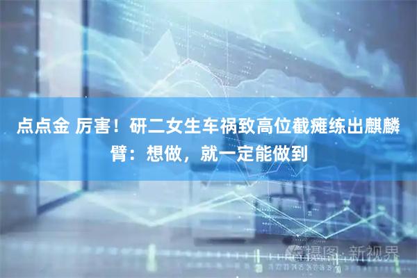 点点金 厉害！研二女生车祸致高位截瘫练出麒麟臂：想做，就一定能做到