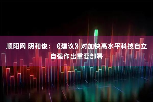 顺阳网 阴和俊：《建议》对加快高水平科技自立自强作出重要部署