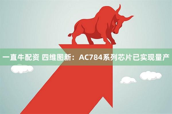 一直牛配资 四维图新：AC784系列芯片已实现量产