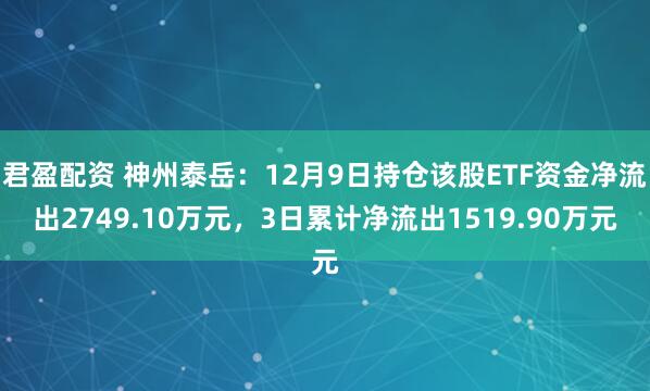 君盈配资 神州泰岳：12月9日持仓该股ETF资金净流出2749.10万元，3日累计净流出1519.90万元