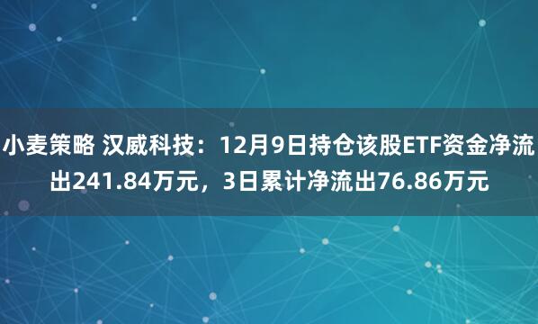 小麦策略 汉威科技：12月9日持仓该股ETF资金净流出241.84万元，3日累计净流出76.86万元
