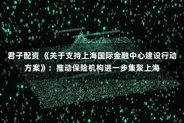 君子配资 《关于支持上海国际金融中心建设行动方案》：推动保险机构进一步集聚上海