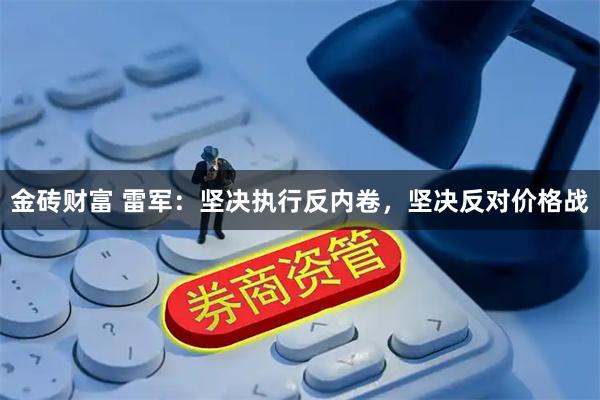 金砖财富 雷军：坚决执行反内卷，坚决反对价格战