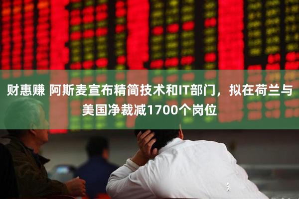 财惠赚 阿斯麦宣布精简技术和IT部门，拟在荷兰与美国净裁减1700个岗位