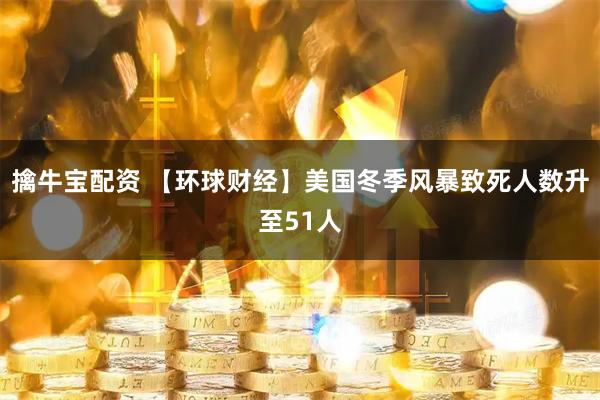 擒牛宝配资 【环球财经】美国冬季风暴致死人数升至51人