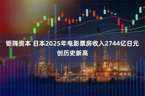 钜阵资本 日本2025年电影票房收入2744亿日元创历史新高