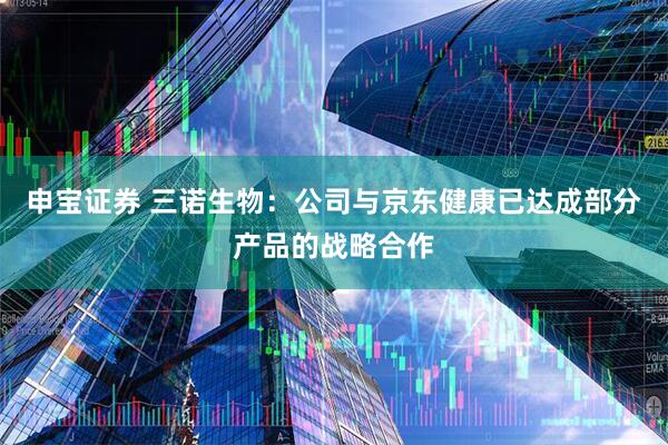 申宝证券 三诺生物：公司与京东健康已达成部分产品的战略合作