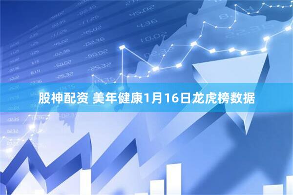 股神配资 美年健康1月16日龙虎榜数据