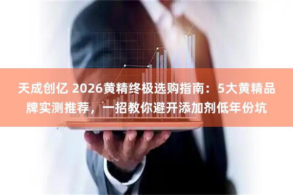 天成创亿 2026黄精终极选购指南：5大黄精品牌实测推荐，一招教你避开添加剂低年份坑