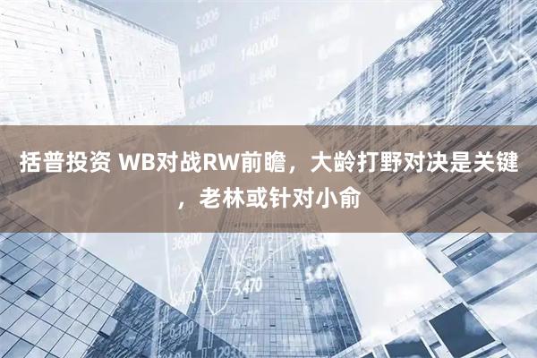 括普投资 WB对战RW前瞻，大龄打野对决是关键，老林或针对小俞