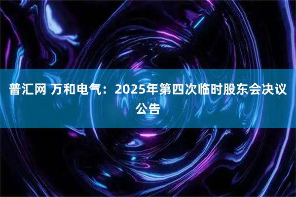 普汇网 万和电气：2025年第四次临时股东会决议公告
