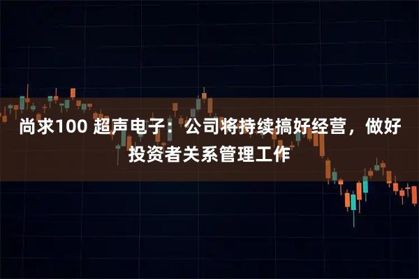 尚求100 超声电子：公司将持续搞好经营，做好投资者关系管理工作