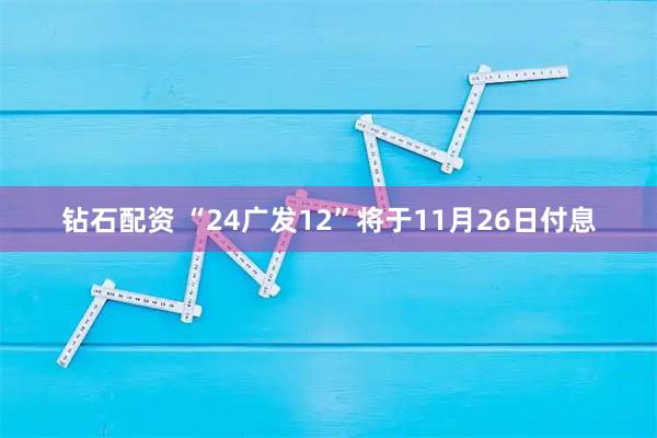 钻石配资 “24广发12”将于11月26日付息