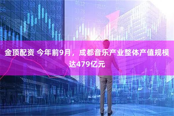 金顶配资 今年前9月，成都音乐产业整体产值规模达479亿元