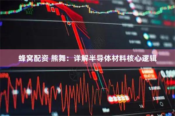 蜂窝配资 熊舞：详解半导体材料核心逻辑