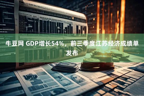 牛豆网 GDP增长54%，前三季度江苏经济成绩单发布