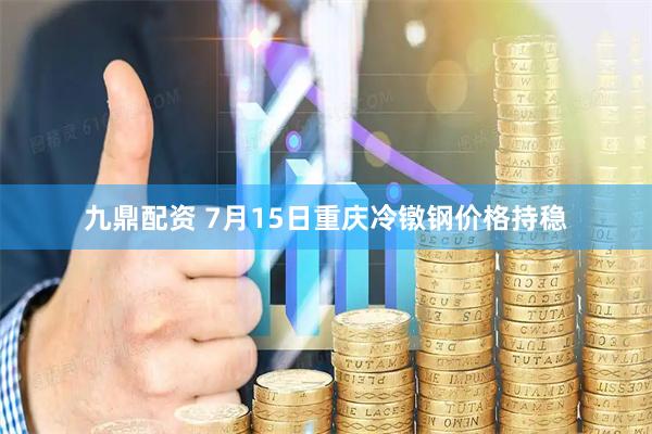 九鼎配资 7月15日重庆冷镦钢价格持稳