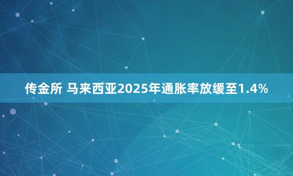传金所 马来西亚2025年通胀率放缓至1.4%