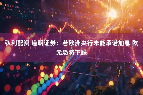 弘利配资 道明证券：若欧洲央行未能承诺加息 欧元恐将下跌