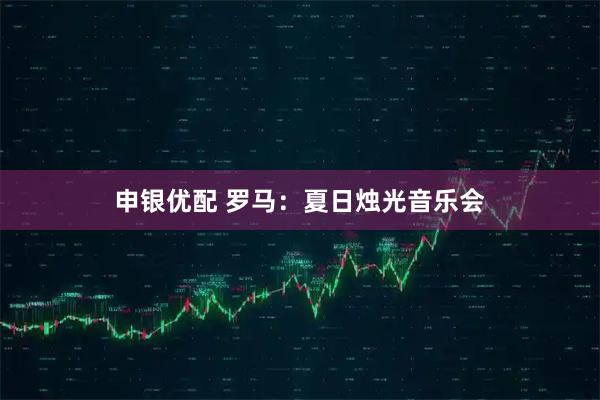 申银优配 罗马：夏日烛光音乐会